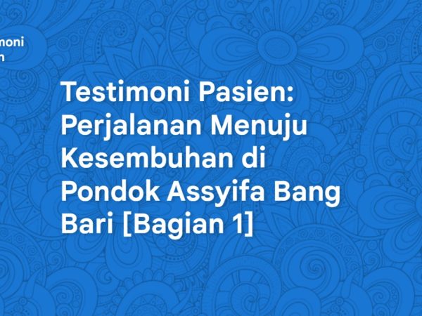 Testimoni Pasien: Perjalanan Menuju Kesembuhan di Pondok Assyifa Bang Bari [Bagian 1]
